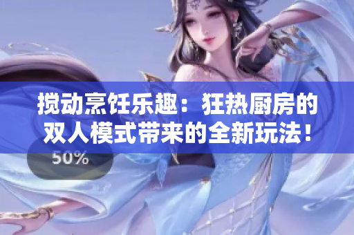 攪動烹飪樂趣：狂熱廚房的雙人模式帶來的全新玩法！