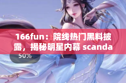 166fun：院線熱門黑料披露，揭秘明星內(nèi)幕 scandal 