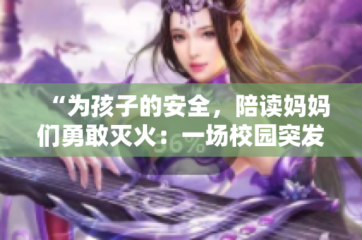 “為孩子的安全，陪讀媽媽們勇敢滅火：一場校園突發(fā)事件的感人后續(xù)”