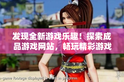發(fā)現(xiàn)全新游戲樂趣！探索成品游戲網(wǎng)站，暢玩精彩游戲盡在一處！