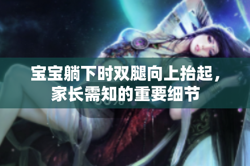 寶寶躺下時雙腿向上抬起，家長需知的重要細(xì)節(jié)
