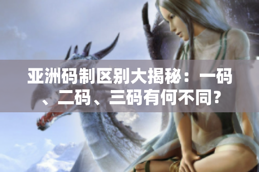 亞洲碼制區(qū)別大揭秘：一碼、二碼、三碼有何不同？