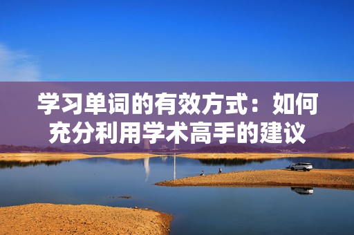 學習單詞的有效方式：如何充分利用學術高手的建議