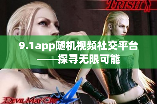 9.1app隨機(jī)視頻社交平臺——探尋無限可能