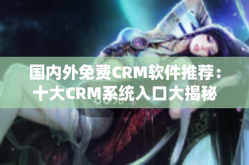 國內外免費CRM軟件推薦：十大CRM系統(tǒng)入口大揭秘