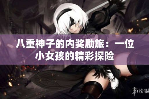 八重神子的內(nèi)獎(jiǎng)勵(lì)旅：一位小女孩的精彩探險(xiǎn)