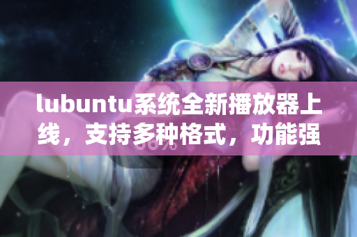 lubuntu系統(tǒng)全新播放器上線，支持多種格式，功能強大