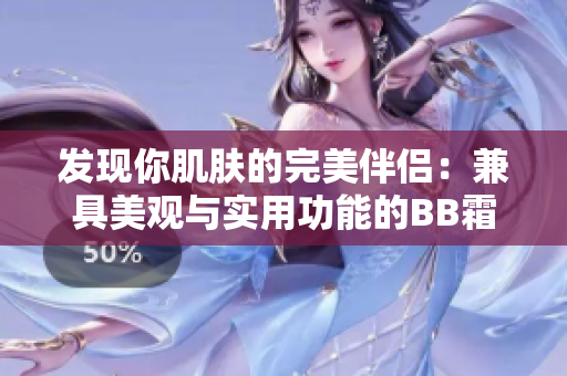 發(fā)現(xiàn)你肌膚的完美伴侶：兼具美觀與實用功能的BB霜大揭秘!