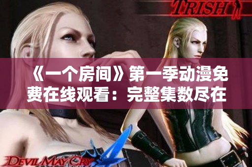 《一個(gè)房間》第一季動(dòng)漫免費(fèi)在線觀看：完整集數(shù)盡在其中
