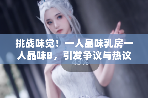 挑戰(zhàn)味覺！一人品味乳房一人品味B，引發(fā)爭議與熱議