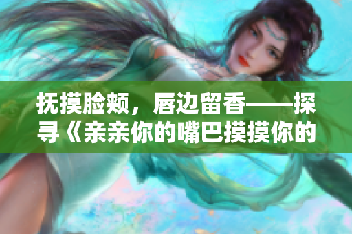撫摸臉頰，唇邊留香——探尋《親親你的嘴巴摸摸你的臉》的魅力