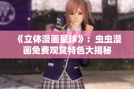 《立體漫畫星球》：蟲蟲漫畫免費(fèi)觀賞特色大揭秘