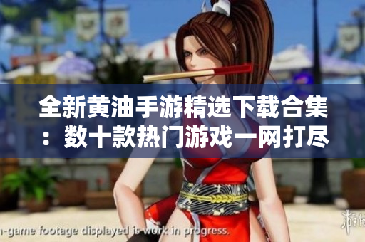 全新黃油手游精選下載合集：數(shù)十款熱門游戲一網(wǎng)打盡，暢玩無阻！