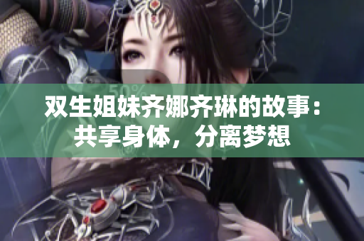 雙生姐妹齊娜齊琳的故事：共享身體，分離夢想