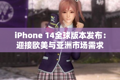 iPhone 14全球版本發(fā)布：迎接歐美與亞洲市場(chǎng)需求