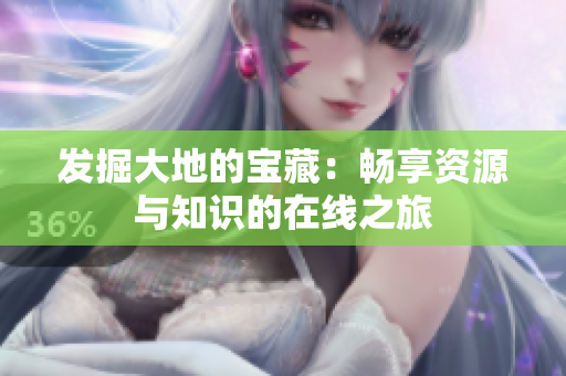 發(fā)掘大地的寶藏：暢享資源與知識(shí)的在線(xiàn)之旅