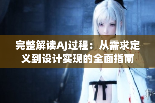 完整解讀AJ過程：從需求定義到設計實現的全面指南