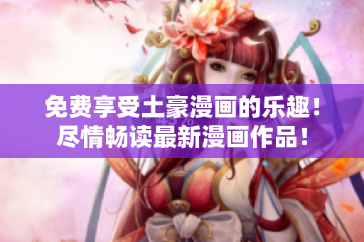免費享受土豪漫畫的樂趣！盡情暢讀最新漫畫作品！