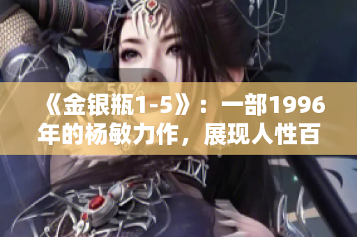 《金銀瓶1-5》：一部1996年的楊敏力作，展現(xiàn)人性百態(tài)的精彩故事