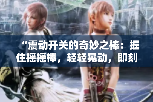 “震動開關(guān)的奇妙之棒：握住搖搖棒，輕輕晃動，即刻啟動！”