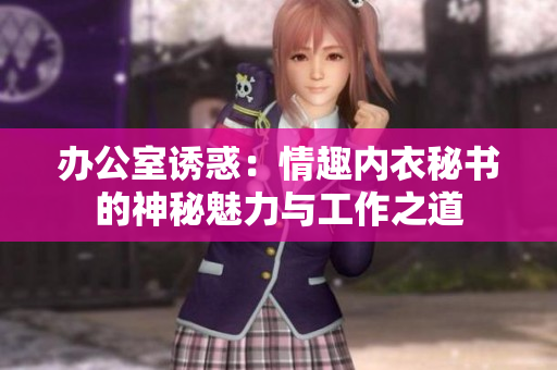 辦公室誘惑：情趣內(nèi)衣秘書的神秘魅力與工作之道