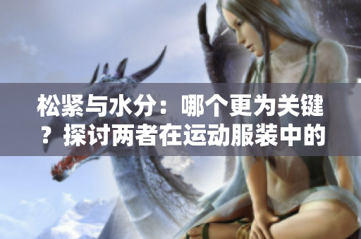松緊與水分：哪個(gè)更為關(guān)鍵？探討兩者在運(yùn)動(dòng)服裝中的重要性