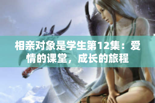 相親對象是學生第12集：愛情的課堂，成長的旅程