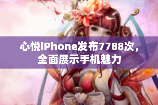 心悅iPhone發(fā)布7788次，全面展示手機魅力