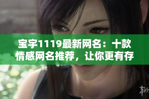 寶宇1119最新網(wǎng)名：十款情感網(wǎng)名推薦，讓你更有存在感