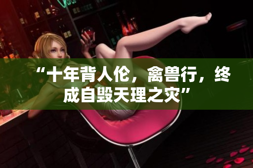 “十年背人倫，禽獸行，終成自毀天理之災(zāi)”