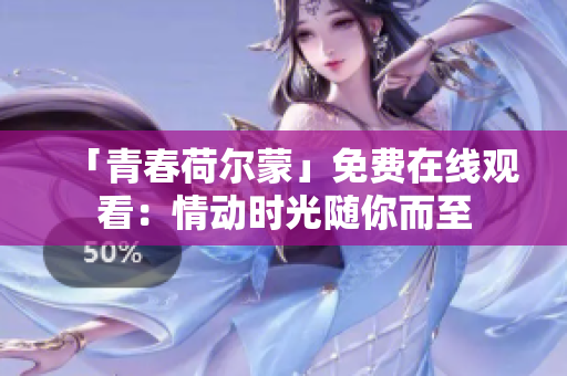「青春荷爾蒙」免費在線觀看：情動時光隨你而至