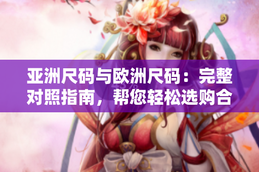亞洲尺碼與歐洲尺碼：完整對照指南，幫您輕松選購合身尺碼