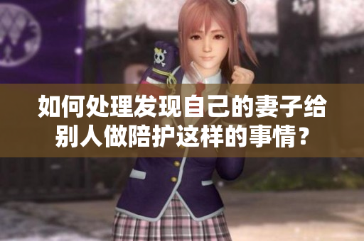 如何處理發(fā)現(xiàn)自己的妻子給別人做陪護(hù)這樣的事情？