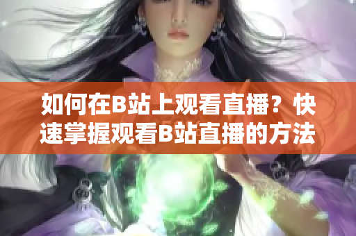 如何在B站上觀看直播？快速掌握觀看B站直播的方法