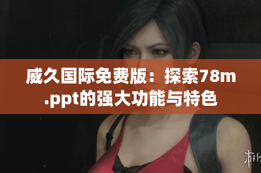 威久國際免費版：探索78m.ppt的強大功能與特色