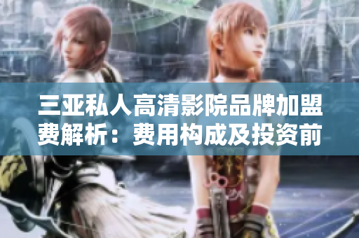 三亞私人高清影院品牌加盟費(fèi)解析：費(fèi)用構(gòu)成及投資前景探討