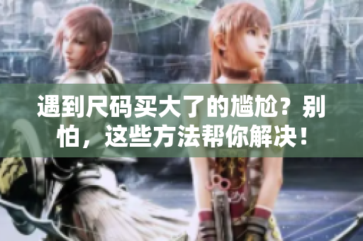 遇到尺碼買大了的尷尬？別怕，這些方法幫你解決！