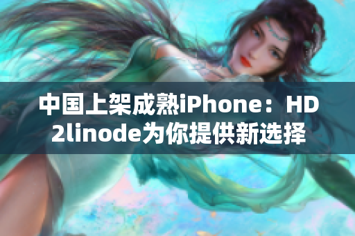 中國(guó)上架成熟iPhone：HD2linode為你提供新選擇