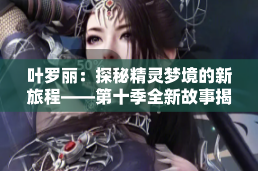 葉羅麗：探秘精靈夢境的新旅程——第十季全新故事揭秘！