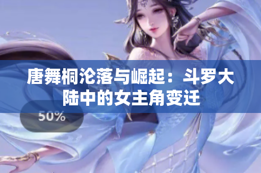 唐舞桐淪落與崛起：斗羅大陸中的女主角變遷