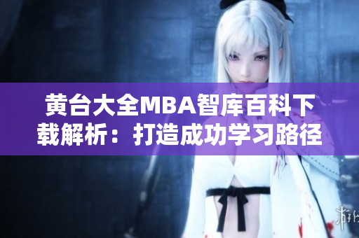 黃臺大全MBA智庫百科下載解析：打造成功學(xué)習(xí)路徑