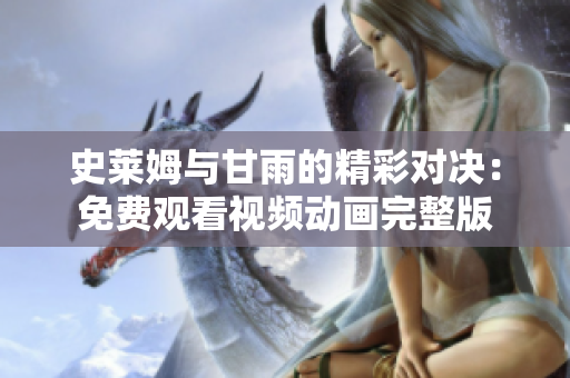 史萊姆與甘雨的精彩對決：免費觀看視頻動畫完整版