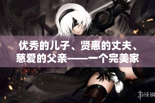 優(yōu)秀的兒子、賢惠的丈夫、慈愛的父親——一個完美家庭的典范