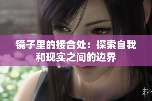 鏡子里的接合處：探索自我和現(xiàn)實(shí)之間的邊界