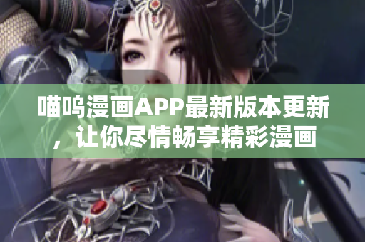 喵嗚漫畫APP最新版本更新，讓你盡情暢享精彩漫畫