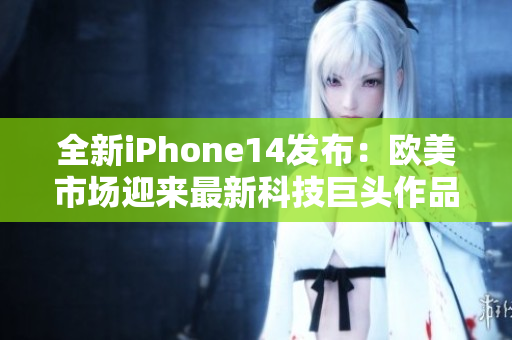 全新iPhone14發(fā)布：歐美市場(chǎng)迎來(lái)最新科技巨頭作品