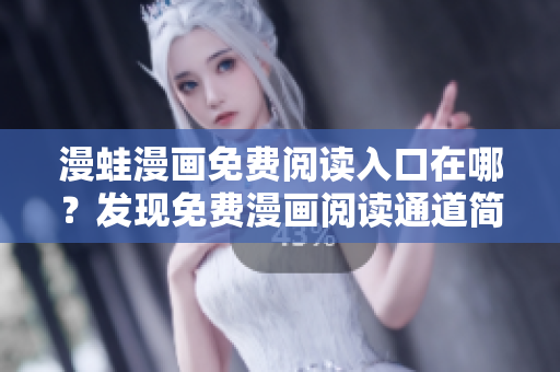 漫蛙漫畫(huà)免費(fèi)閱讀入口在哪？發(fā)現(xiàn)免費(fèi)漫畫(huà)閱讀通道簡(jiǎn)易指南