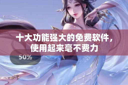 十大功能強(qiáng)大的免費(fèi)軟件，使用起來(lái)毫不費(fèi)力
