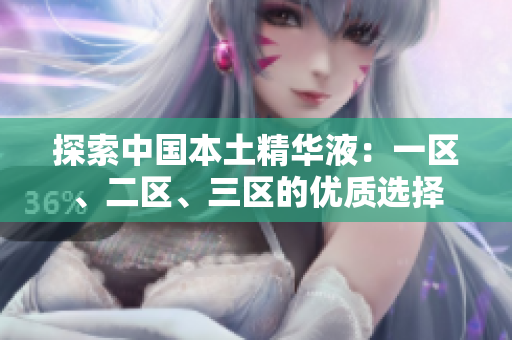 探索中國本土精華液：一區(qū)、二區(qū)、三區(qū)的優(yōu)質(zhì)選擇