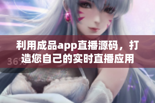 利用成品app直播源碼，打造您自己的實(shí)時(shí)直播應(yīng)用